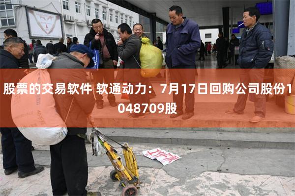 股票的交易软件 软通动力：7月17日回购公司股份1048709股