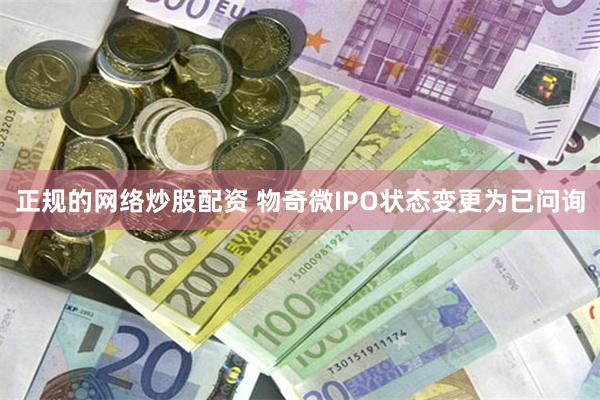 正规的网络炒股配资 物奇微IPO状态变更为已问询