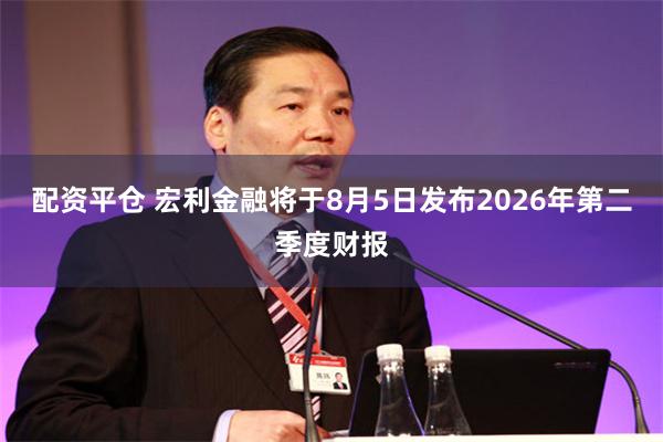 配资平仓 宏利金融将于8月5日发布2026年第二季度财报