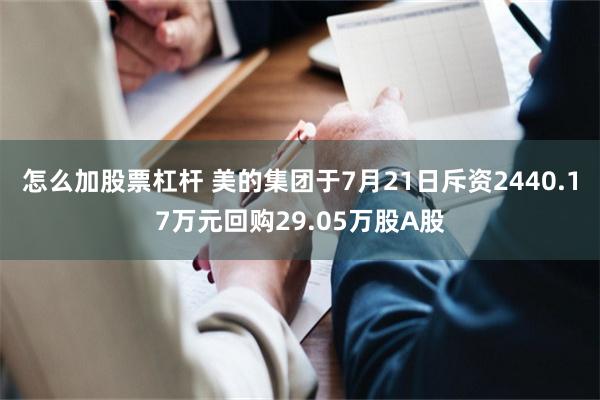 怎么加股票杠杆 美的集团于7月21日斥资2440.17万元回购29.05万股A股