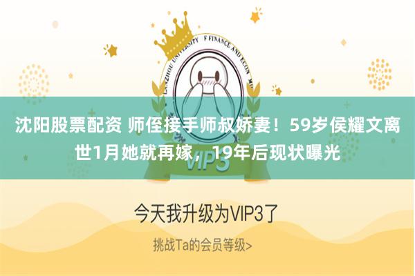 沈阳股票配资 师侄接手师叔娇妻!59岁侯耀文离世1月她就再嫁,19年后现状曝光