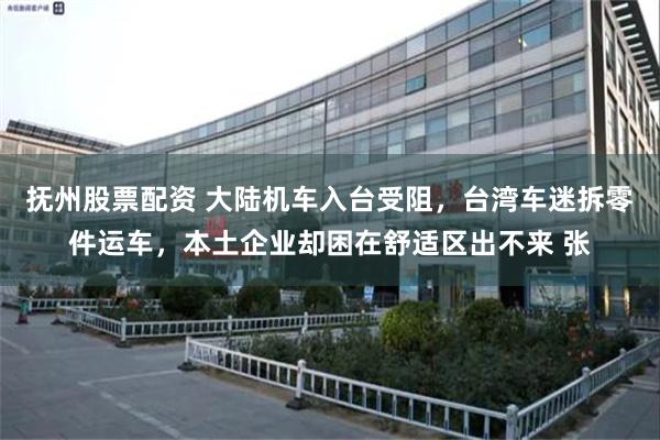 抚州股票配资 大陆机车入台受阻,台湾车迷拆零件运车,本土企业却困在舒适区出不来 张