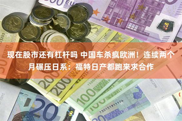 现在股市还有杠杆吗 中国车杀疯欧洲!连续两个月碾压日系:福特日产都跑来求合作