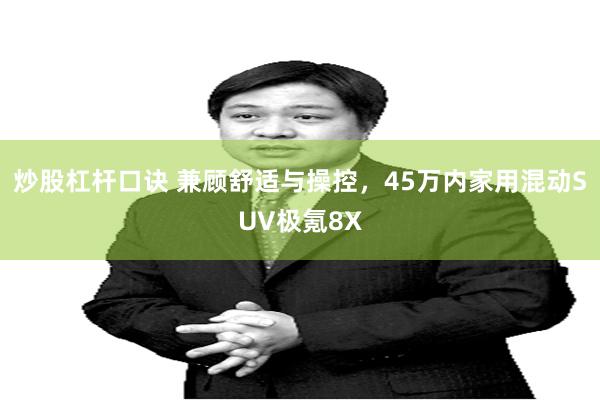 炒股杠杆口诀 兼顾舒适与操控,45万内家用混动SUV极氪8X