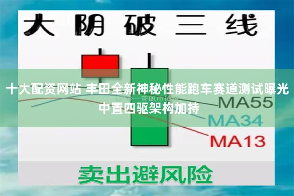 十大配资网站 丰田全新神秘性能跑车赛道测试曝光 中置四驱架构加持