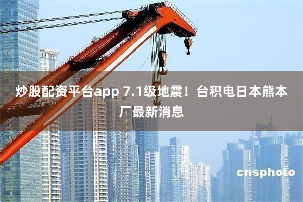 炒股配资平台app 7.1级地震！台积电日本熊本厂最新消息