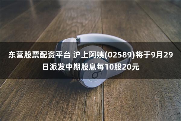 东营股票配资平台 沪上阿姨(02589)将于9月29日派发中期股息每10股20元