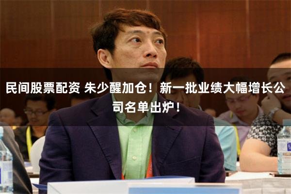 民间股票配资 朱少醒加仓！新一批业绩大幅增长公司名单出炉！