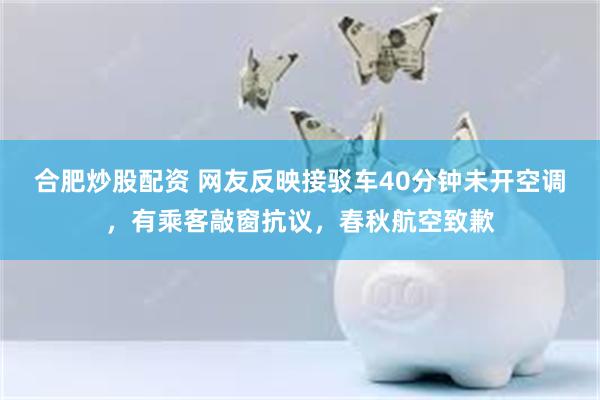 合肥炒股配资 网友反映接驳车40分钟未开空调，有乘客敲窗抗议，春秋航空致歉