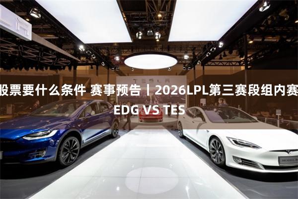 股票要什么条件 赛事预告丨2026LPL第三赛段组内赛 EDG VS TES