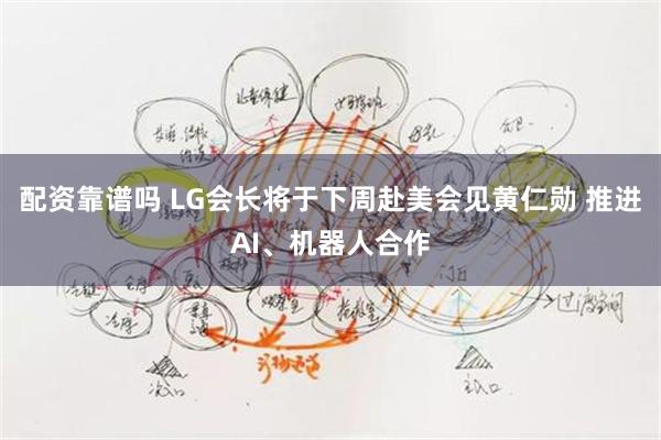 配资靠谱吗 LG会长将于下周赴美会见黄仁勋 推进AI、机器人合作