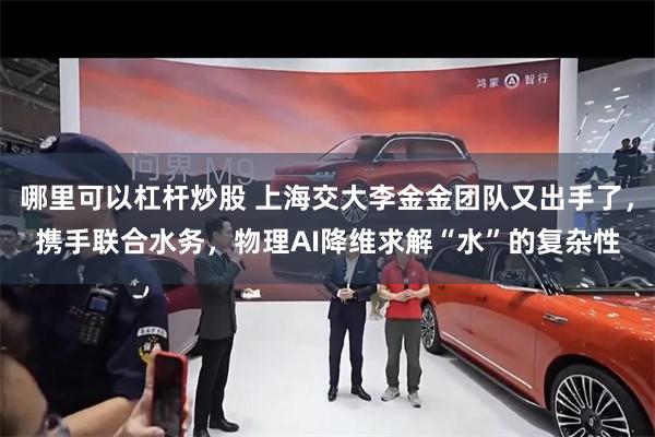 哪里可以杠杆炒股 上海交大李金金团队又出手了，携手联合水务，物理AI降维求解“水”的复杂性