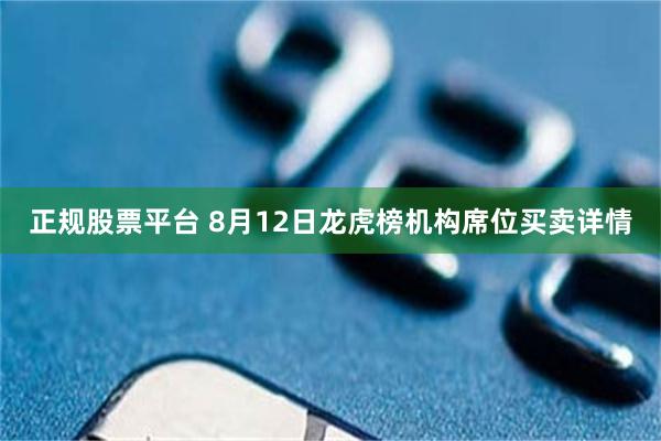 正规股票平台 8月12日龙虎榜机构席位买卖详情