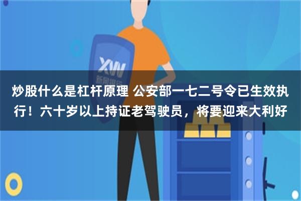 炒股什么是杠杆原理 公安部一七二号令已生效执行！六十岁以上持证老驾驶员，将要迎来大利好