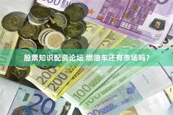 股票知识配资论坛 燃油车还有市场吗?