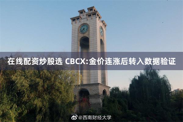 在线配资炒股选 CBCX:金价连涨后转入数据验证