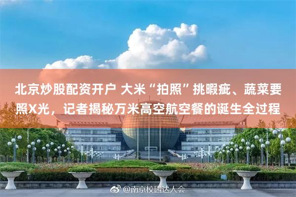 北京炒股配资开户 大米“拍照”挑暇疵、蔬菜要照X光,记者揭秘万米高空航空餐的诞生全过程