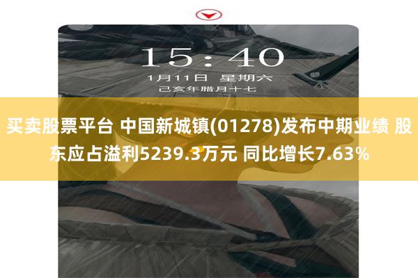 买卖股票平台 中国新城镇(01278)发布中期业绩 股东应占溢利5239.3万元 同比增长7.63%