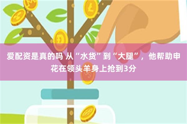 爱配资是真的吗 从“水货”到“大腿”,他帮助申花在领头羊身上抢到3分