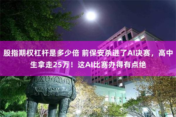股指期权杠杆是多少倍 前保安杀进了AI决赛，高中生拿走25万！这AI比赛办得有点绝
