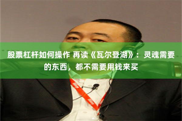 股票杠杆如何操作 再读《瓦尔登湖》：灵魂需要的东西，都不需要用钱来买