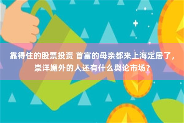 靠得住的股票投资 首富的母亲都来上海定居了，崇洋媚外的人还有什么舆论市场？