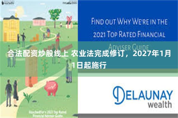合法配资炒股线上 农业法完成修订，2027年1月1日起施行