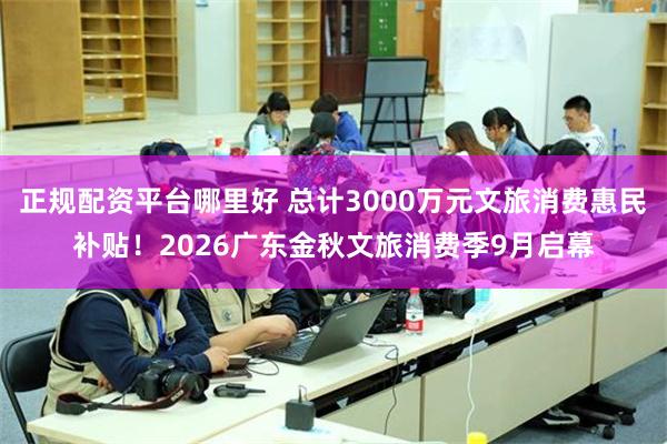 正规配资平台哪里好 总计3000万元文旅消费惠民补贴！2026广东金秋文旅消费季9月启幕
