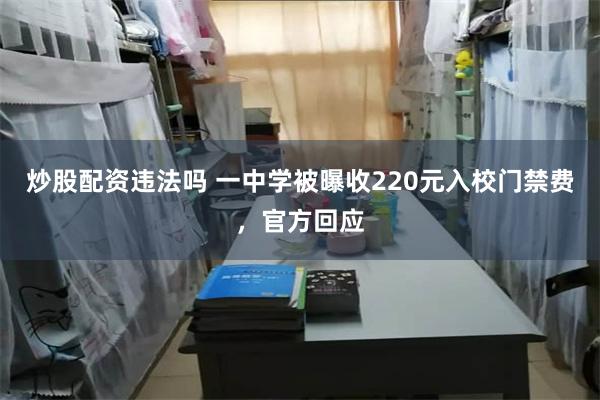 炒股配资违法吗 一中学被曝收220元入校门禁费，官方回应