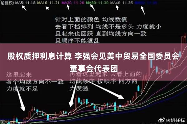 股权质押利息计算 李强会见美中贸易全国委员会董事会代表团