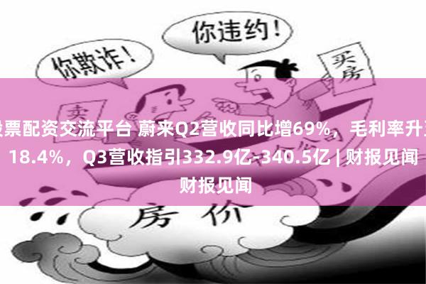 股票配资交流平台 蔚来Q2营收同比增69%,毛利率升至18.4%,Q3营收指引332.9亿-340.5亿 | 财报见闻