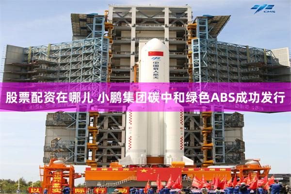 股票配资在哪儿 小鹏集团碳中和绿色ABS成功发行