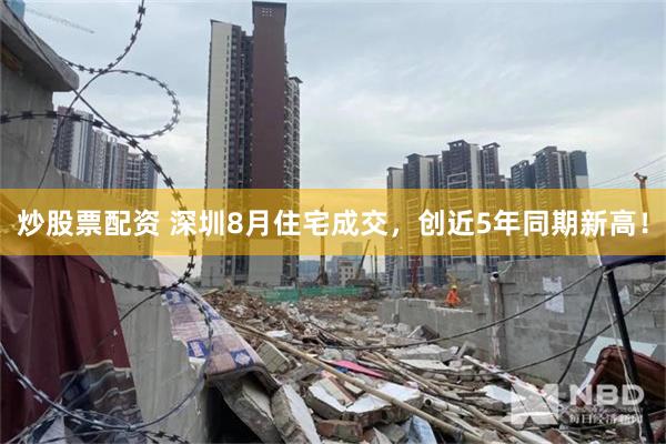 炒股票配资 深圳8月住宅成交,创近5年同期新高!