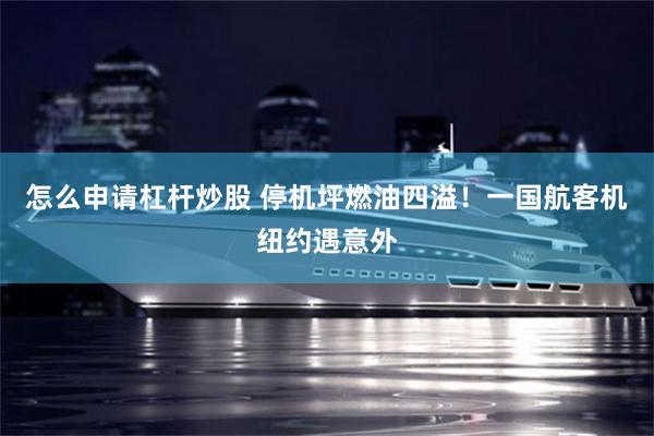 怎么申请杠杆炒股 停机坪燃油四溢!一国航客机纽约遇意外