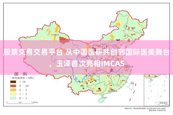 股票交易交易平台 从中国医研共创到国际医美舞台，玉泽首次亮相IMCAS