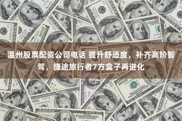 温州股票配资公司电话 提升舒适度，补齐高阶智驾，捷途旅行者7方盒子再进化