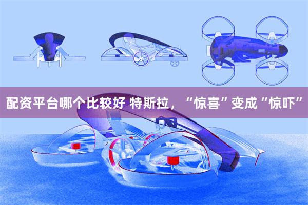 配资平台哪个比较好 特斯拉，“惊喜”变成“惊吓”