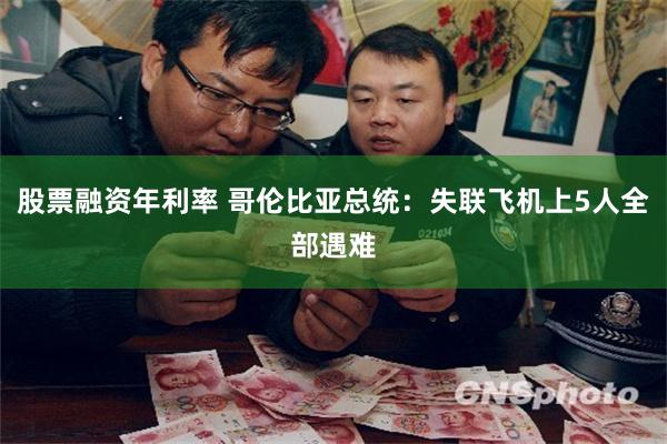 股票融资年利率 哥伦比亚总统：失联飞机上5人全部遇难
