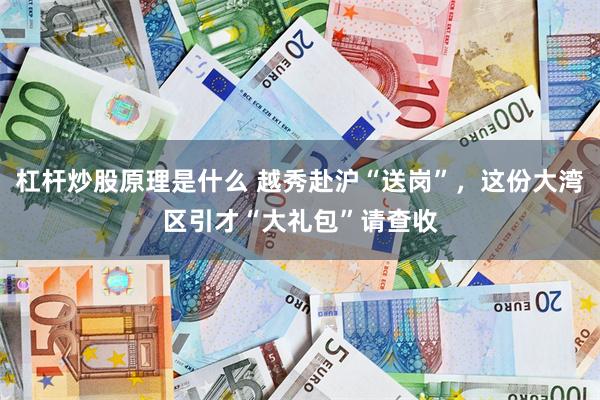杠杆炒股原理是什么 越秀赴沪“送岗”，这份大湾区引才“大礼包”请查收