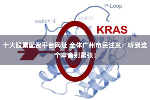 十大股票配资平台网址 全体广州市民注意：听到这个声音别紧张！