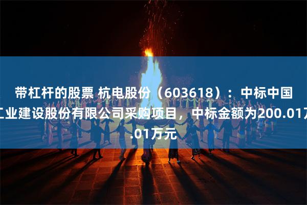 带杠杆的股票 杭电股份(603618):中标中国核工业建设股份有限公司采购项目,中标金额为200.01万元