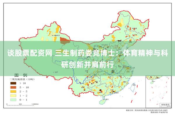 谈股票配资网 三生制药娄竞博士：体育精神与科研创新并肩前行