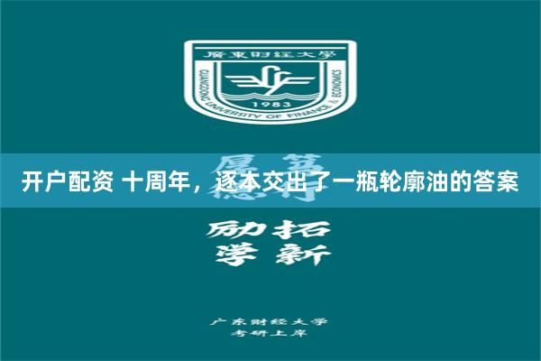 开户配资 十周年，逐本交出了一瓶轮廓油的答案