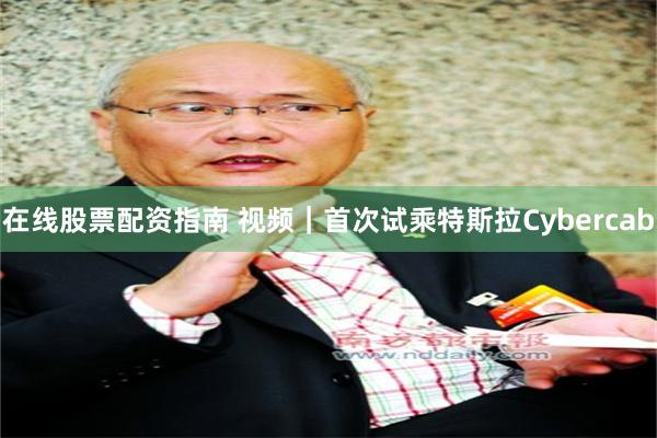 在线股票配资指南 视频｜首次试乘特斯拉Cybercab