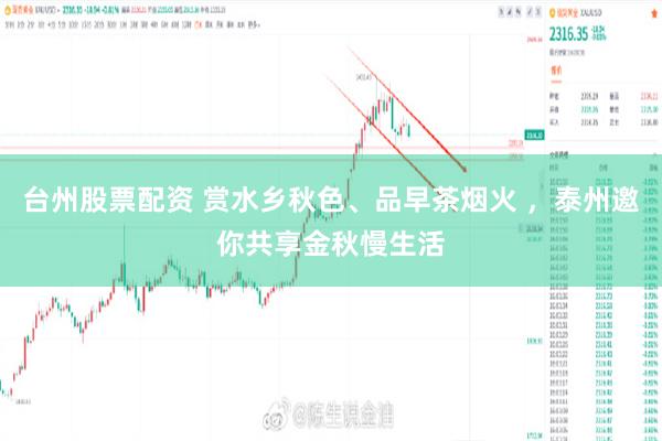 台州股票配资 赏水乡秋色、品早茶烟火 ，泰州邀你共享金秋慢生活