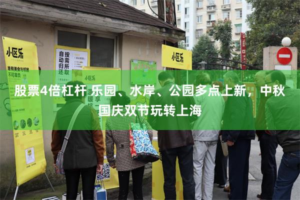 股票4倍杠杆 乐园、水岸、公园多点上新，中秋国庆双节玩转上海