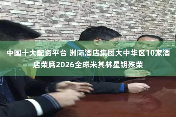 中国十大配资平台 洲际酒店集团大中华区10家酒店荣膺2026全球米其林星钥殊荣