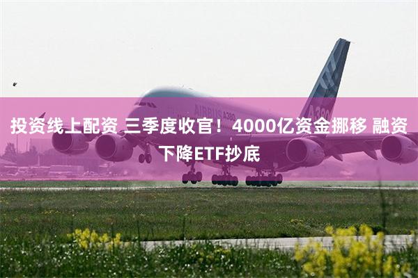 投资线上配资 三季度收官!4000亿资金挪移 融资下降ETF抄底