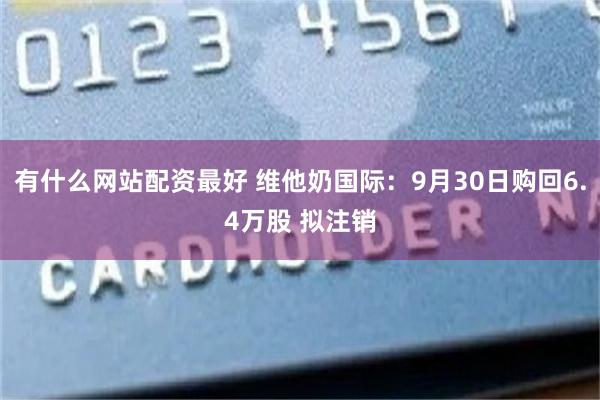 有什么网站配资最好 维他奶国际：9月30日购回6.4万股 拟注销