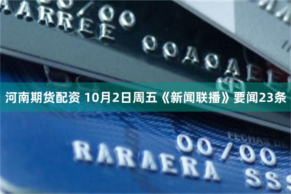 河南期货配资 10月2日周五《新闻联播》要闻23条